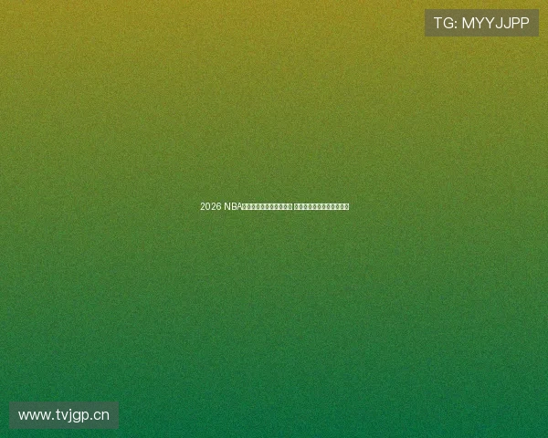 2026 NBA季前赛在线直播精彩开战 球迷全程畅享全球赛事盛宴